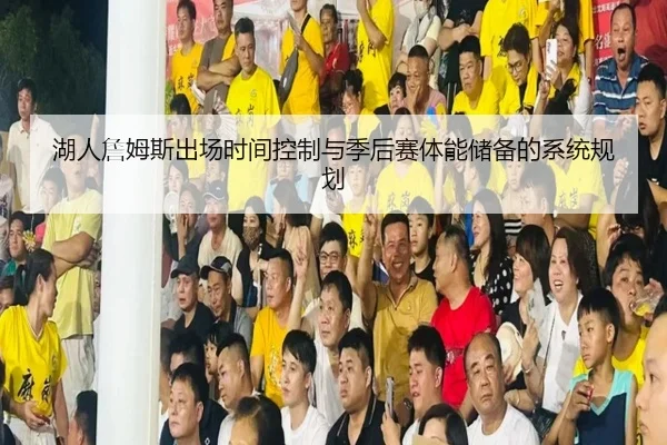 湖人詹姆斯出场时间控制与季后赛体能储备的系统规划