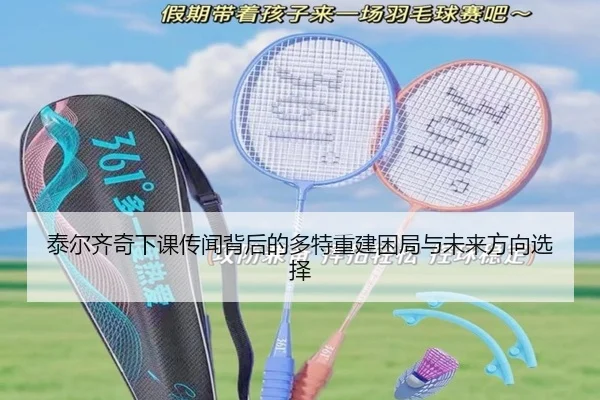 泰尔齐奇下课传闻背后的多特重建困局与未来方向选择