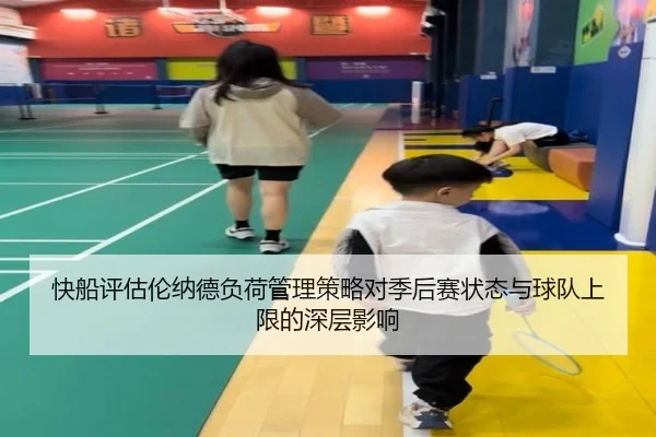 快船评估伦纳德负荷管理策略对季后赛状态与球队上限的深层影响