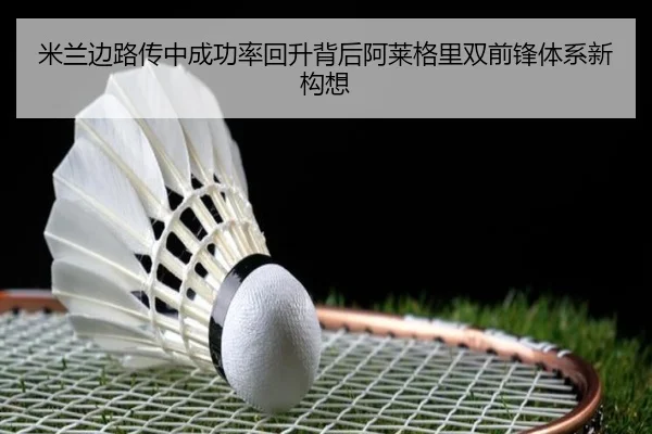 米兰边路传中成功率回升背后阿莱格里双前锋体系新构想